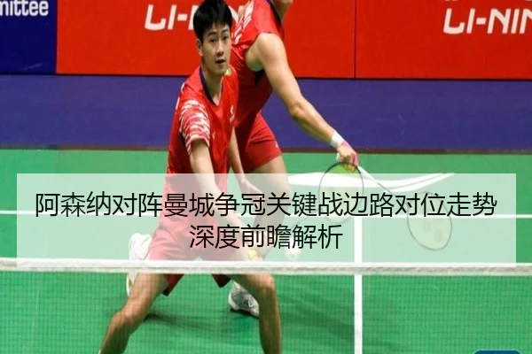 阿森纳对阵曼城争冠关键战边路对位走势深度前瞻解析