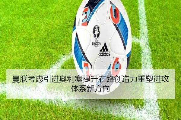 曼联考虑引进奥利塞提升右路创造力重塑进攻体系新方向