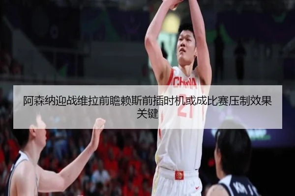 阿森纳迎战维拉前瞻赖斯前插时机或成比赛压制效果关键
