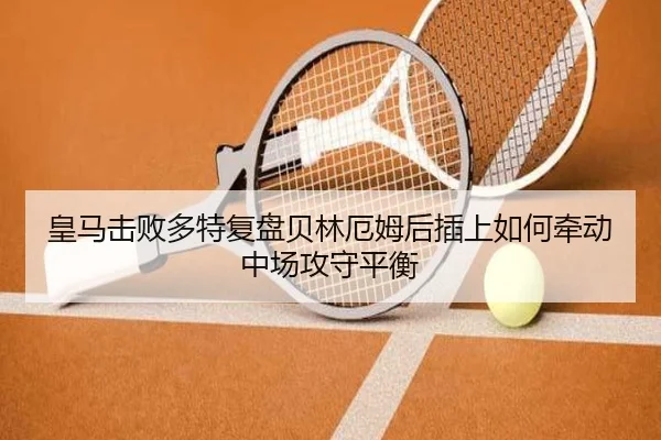 皇马击败多特复盘贝林厄姆后插上如何牵动中场攻守平衡