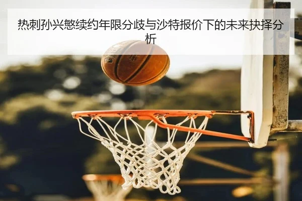 热刺孙兴慜续约年限分歧与沙特报价下的未来抉择分析