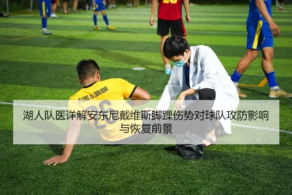 湖人队医详解安东尼戴维斯脚踝伤势对球队攻防影响与恢复前景
