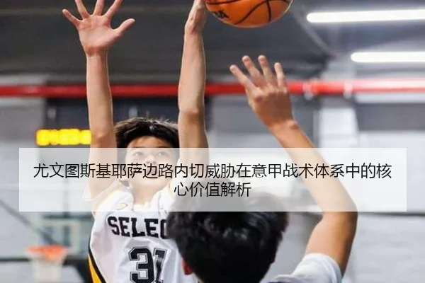 尤文图斯基耶萨边路内切威胁在意甲战术体系中的核心价值解析