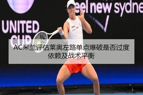 AC米兰评估莱奥左路单点爆破是否过度依赖及战术平衡