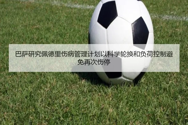 巴萨研究佩德里伤病管理计划以科学轮换和负荷控制避免再次伤停