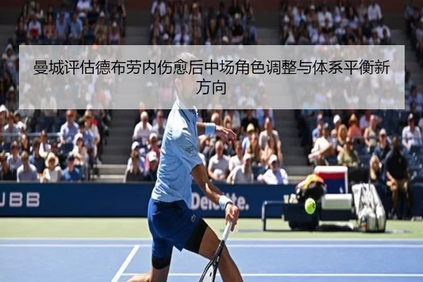曼城评估德布劳内伤愈后中场角色调整与体系平衡新方向