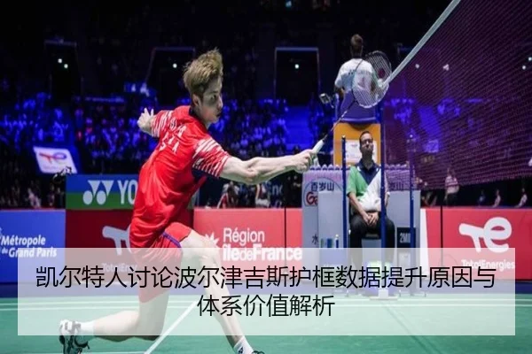 凯尔特人讨论波尔津吉斯护框数据提升原因与体系价值解析