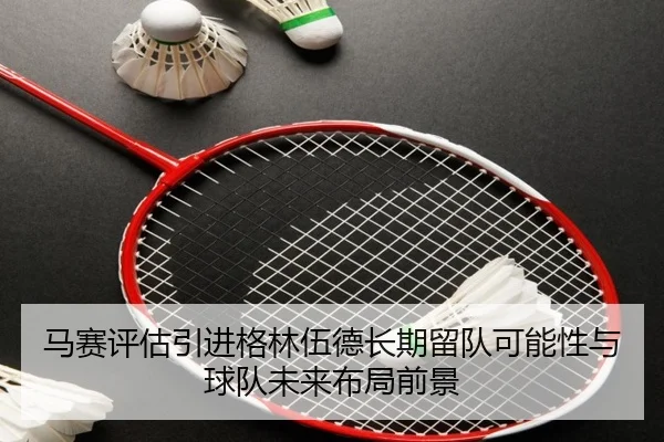 马赛评估引进格林伍德长期留队可能性与球队未来布局前景