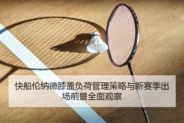 快船伦纳德膝盖负荷管理策略与新赛季出场前景全面观察