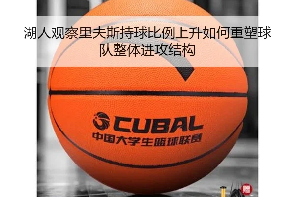 湖人观察里夫斯持球比例上升如何重塑球队整体进攻结构