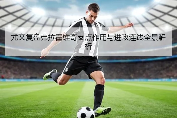 尤文复盘弗拉霍维奇支点作用与进攻连线全景解析