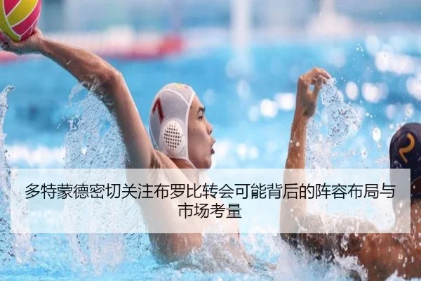 多特蒙德密切关注布罗比转会可能背后的阵容布局与市场考量
