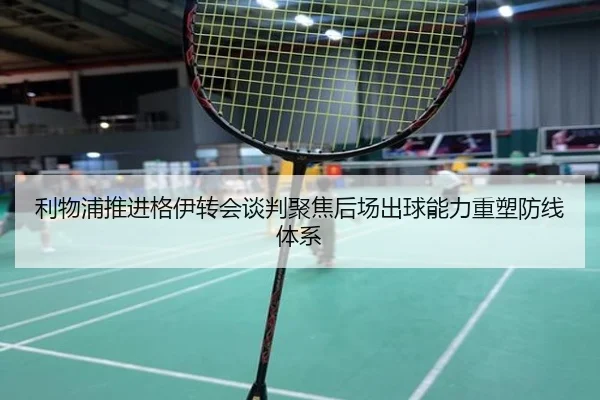 利物浦推进格伊转会谈判聚焦后场出球能力重塑防线体系