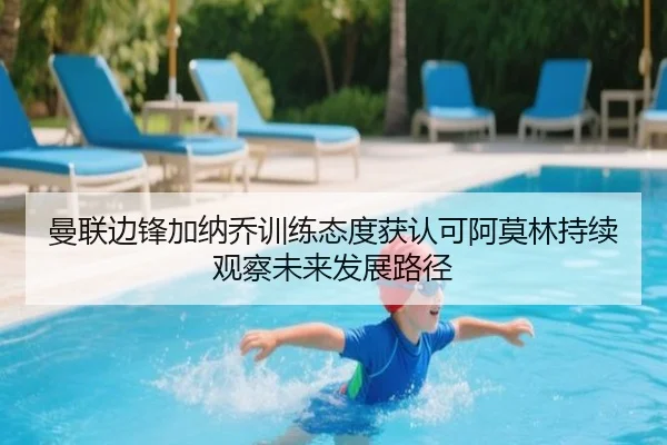 曼联边锋加纳乔训练态度获认可阿莫林持续观察未来发展路径