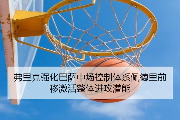 弗里克强化巴萨中场控制体系佩德里前移激活整体进攻潜能